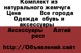 Комплект из натурального жемчуга  › Цена ­ 800 - Все города Одежда, обувь и аксессуары » Аксессуары   . Алтай респ.